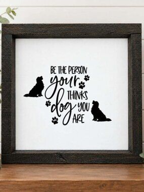 Be The Person Your Dog Thinks You Are Handcrafted wood & canvas sign